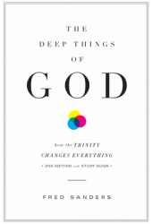 The Deep Things of God How the Trinity Changes Everything - Fred Sanders Author 