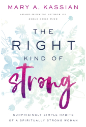 The Right Kind of Strong Surprisingly Simple Habits of a Spiritually Strong Woman - Mary A Kassian 