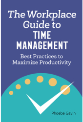 The Workplace Guide to Time Management Best Practices to Maximize Productivity - Phoebe Gavin Author 
