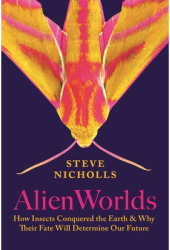 Alien Worlds How Insects Conquered the Earth and Why Their Fate Will Determine Our Future - Steve Ni