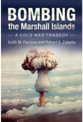 Bombing the Marshall Islands A Cold War Tragedy - Keith M Parsons Author 