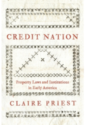 Credit Nation Property Laws and Institutions in Early America - Claire Priest Author 