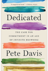 Dedicated The Case for Commitment in an Age of Infinite Browsing - Pete Davis Author 