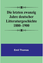 Die letzten zwanzig Jahre deutscher Litteraturgeschichte 1880-1900 - Emil Thomas Author 