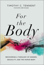 For the Body Recovering a Theology of Gender Sexuality and the Human Body - Timothy C Tennent Aut 