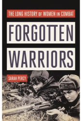 Forgotten Warriors The Long History of Women in Combat - Sarah Percy Author 