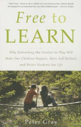 Free to Learn Why Unleashing the Instinct to Play Will Make Our Children Happier More Self-Reliant 