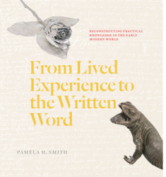 From Lived Experience to the Written Word Reconstructing Practical Knowledge in the Early Modern Worl 