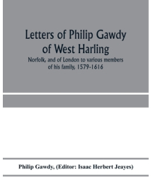 Letters of Philip Gawdy of West Harling Norfolk and of London to various members of his family 1579 