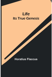 Life Its True Genesis - Horatius Flaccus Author 