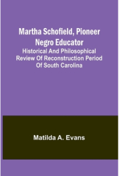 Martha Schofield pioneer Negro educator Historical and philosophical review of reconstruction period 