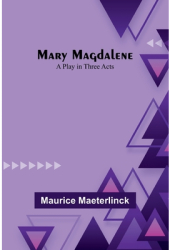 Mary Magdalene A Play in Three Acts - Maurice Maeterlinck Author 