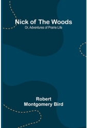 Nick of the Woods Or Adventures of Prairie Life - Robert Montgomery Bird Author 