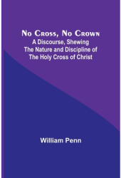 No Cross No Crown A Discourse Shewing the Nature and Discipline of the Holy Cross of Christ - Willi 