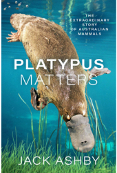 Platypus Matters The Extraordinary Story of Australian Mammals - Jack Ashby Author 