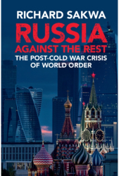 Russia Against the Rest The Post-Cold War Crisis of World Order - Richard Sakwa Author 