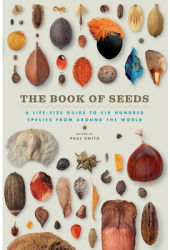The Book of Seeds A Life-Size Guide to Six Hundred Species from Around the World - Paul Smith Editor 