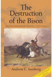 The Destruction of the Bison An Environmental History 1750-1920 - Andrew C Isenberg Author 