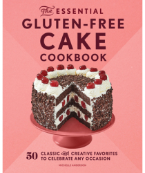 The Essential Gluten-Free Cake Cookbook 50 Classic and Creative Favorites to Celebrate Any Occasion - 