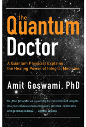 The Quantum Doctor A Quantum Physicist Explains the Healing Power of Integrative Medicine - Amit Gosw 