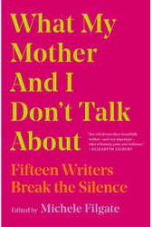 What My Mother and I Don t Talk about Fifteen Writers Break the Silence - Michele Filgate Editor 
