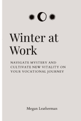 Winter at Work Navigate Mystery and Cultivate New Vitality on Your Vocational Journey - Megan Leather 