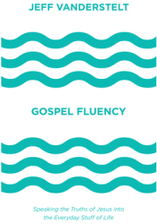 Gospel Fluency Speaking the Truths of Jesus Into the Everyday Stuff of Life - Jeff Vanderstelt Autho 