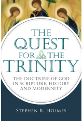 The Quest for the Trinity The Doctrine of God in Scripture History and Modernity - Stephen R Holmes 