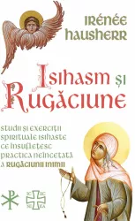 Isihasm si Rugaciune - Studii si exercitii spirituale isihaste ce insufletesc practica neincetata a rugaciunii inimii 