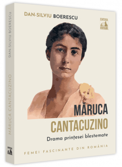 Maruca Cantacuzino. Drama printesei blestemate Dan-Silviu Boerescu 