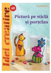 Pictura pe sticla si portelan - Ed. II a - Ingrid Moras 
