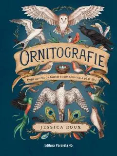 Ornitografie. Ghid ilustrat de folclor si simbolistica a pasarilor Jessica Roux 