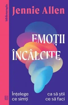 Emotii Incalcite. Intelege Ce Simti Ca Sa Stii Ce Sa Faci - Jennie Allen 