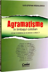 Agramatisme in limbajul cotidian. Cum vorbim si scriem corect - Ilie-Stefan Radulescu 