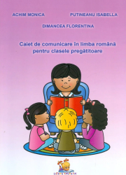 Caiet de comunicare in limba romana pentru clasa pregatitoare - Achim Monica Dimancea Florentina Putineanu Isabella 