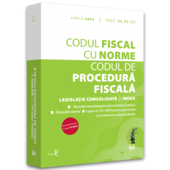 Codul fiscal cu Norme si Codul de procedura fiscala APRILIE 2022 NOI MODIFICARI L. nr. 72/2022