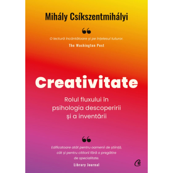 Creativitate. Rolul fluxului in psihologia descoperirii si a inventarii Mihaly Csikszentmihalyi 