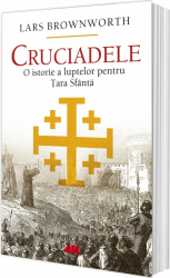 Cruciadele. O istorie a luptelor pentru Tara Sfanta Lars Brownworth All 