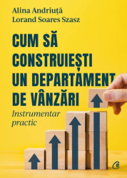 Cum sa construiesti un departament de vanzari. Instrumentar practic Alina Andriuta Lorand Soares Szasz 