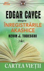 Edgar Cayce despre Inregistrarile Akashice - Kevin J. Todeschi 