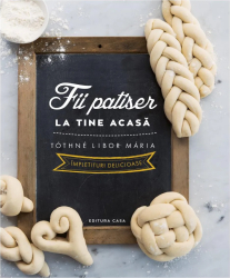 Fii patiser la tine acasa. Impletituri delicioase Tothne Libor Maria 