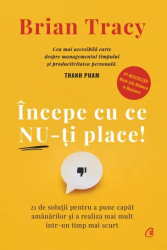 Incepe cu ce nu-ti place - Brian Tracy editia 2022 