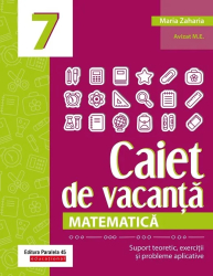 Matematica. Caiet de vacanta. Suport teoretic exercitii si probleme aplicative. Clasa a VII-a - autor Zaharia Maria 