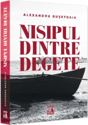 Nisipul dintre degete - alexandru gusetoaia 