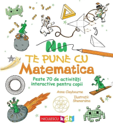 Nu te pune cu matematica. Peste 70 de activitati interactive pentru copii Anna Claybourne 