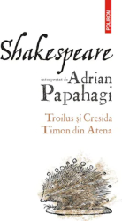 Troilus si Cresida - Timon din Atena - Adrian Papahagi 
