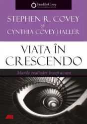 Viata in crescendo. Marile realizari incep acum - Stephen R. Covey Cynthia Covey Haller 