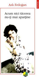 Acum nici tacerea nu-ti mai apartine - Asli Erdogan