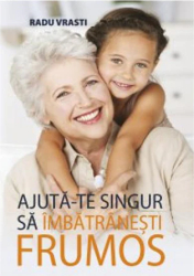 Ajuta-te singur sa imbatranesti frumos - Radu Vrasti 