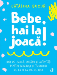 Bebe hai la joaca Idei de joaca jucarii si activitati pentru bebelusi si toddleri de la 0 la 24 de luni Catalina Bucur - Autograf 